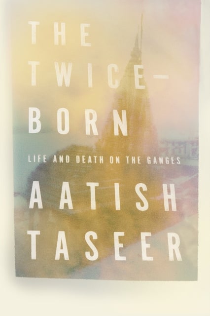 The Twice-Born - Life and Death on the Ganges