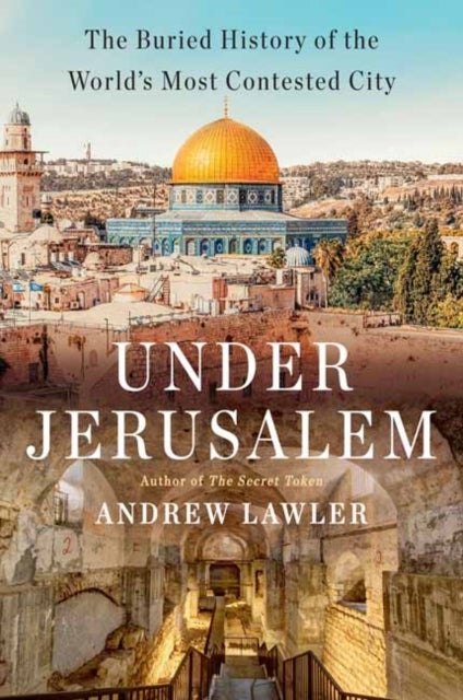 Under Jerusalem - The Buried History of the World's Most Contested City