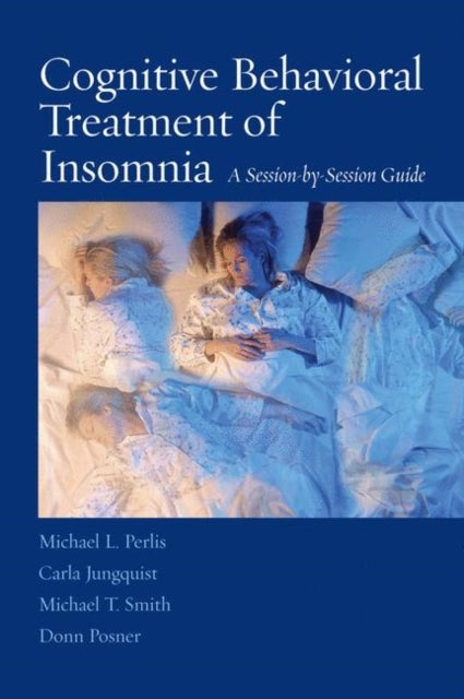 Cognitive Behavioral Treatment of Insomnia - A Session-by-Session Guide