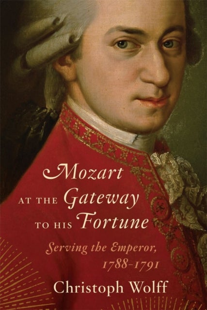 Mozart at the Gateway to His Fortune - Serving the Emperor, 1788-1791