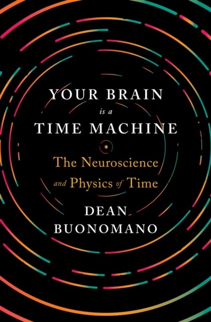 Your Brain Is a Time Machine - The Neuroscience and Physics of Time