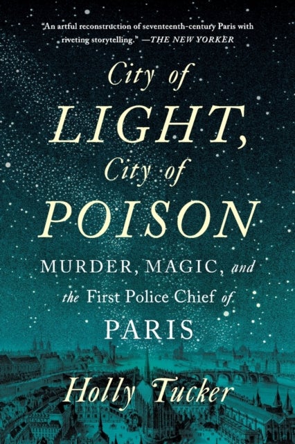 City of Light, City of Poison - Murder, Magic, and the First Police Chief of Paris