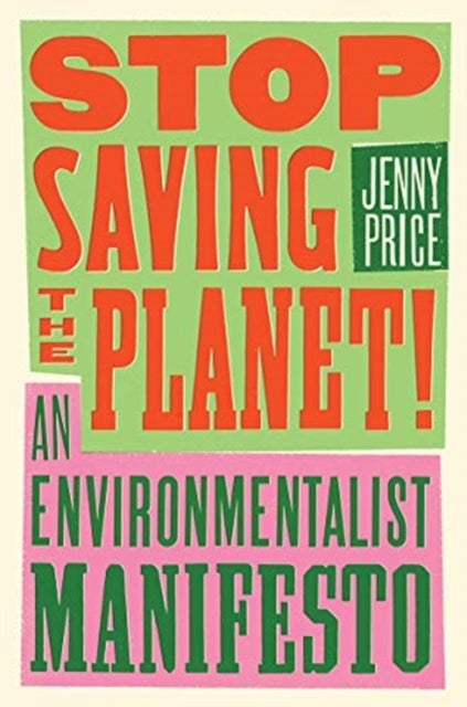 Stop Saving the Planet! - An Environmentalist Manifesto