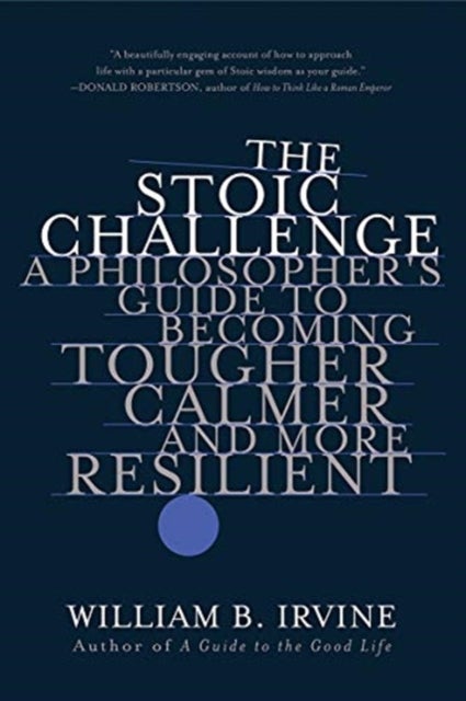 The Stoic Challenge - A Philosopher's Guide to Becoming Tougher, Calmer, and More Resilient
