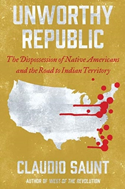 Unworthy Republic - The Dispossession of Native Americans and the Road to Indian Territory