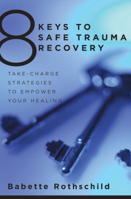 8 Keys to Safe Trauma Recovery - Take-Charge Strategies to Empower Your Healing