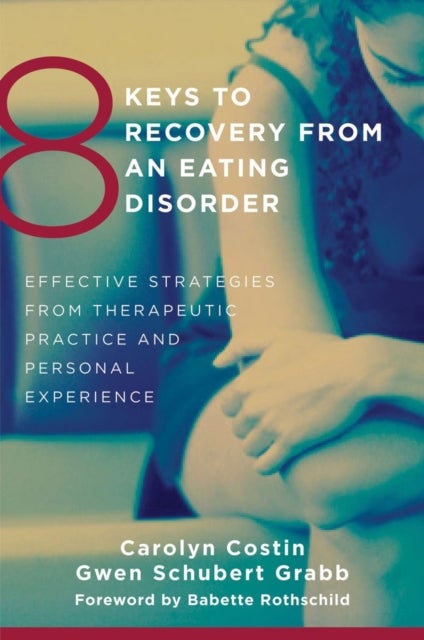 8 Keys to Recovery from an Eating Disorder - Effective Strategies from Therapeutic Practice and Personal Experience