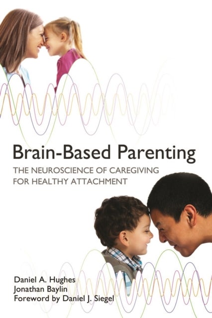 Brain-Based Parenting - The Neuroscience of Caregiving for Healthy Attachment
