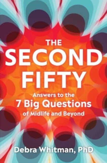 The Second Fifty - Answers to the 7 Big Questions of Midlife and Beyond