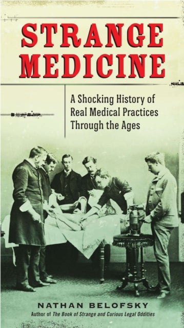 Strange Medicine - A Shocking History of Real Medical Practices Through the Ages