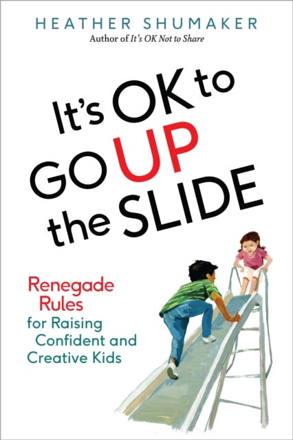 It's Ok to Go Up the Slide - Renegade Rules for Raising Confident and Creative Kids