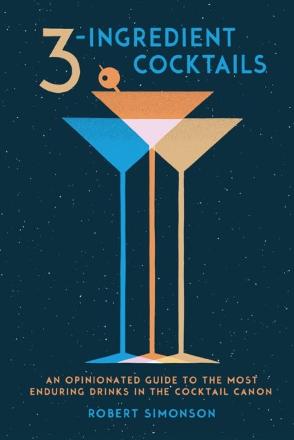 3-Ingredient Cocktails - An Opinionated Guide to the Most Enduring Drinks in the Cocktail Canon