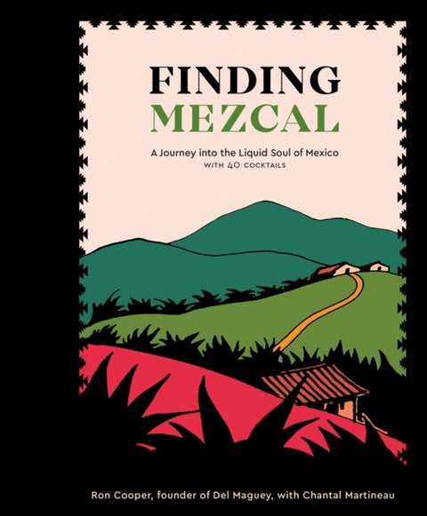 Finding Mezcal - A Journey into the Liquid Soul of Mexico, with 40 Cocktails