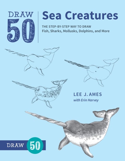 Draw 50 Sea Creatures - The Step-by-Step Way to Draw Fish, Sharks, Mollusks, Dolphins, and More