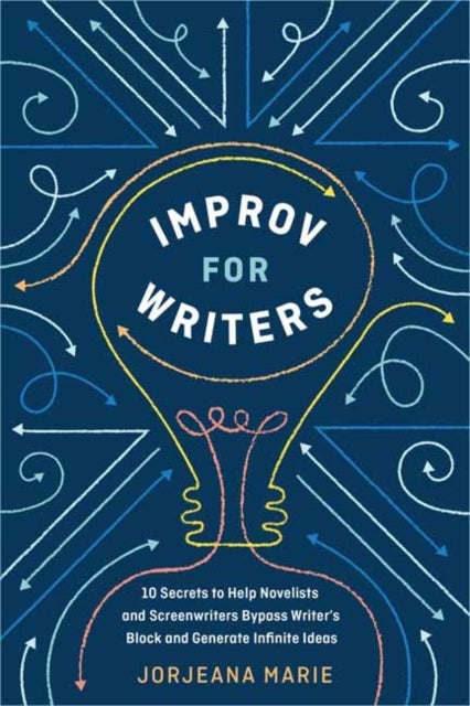 Improv for Writers - 10 Secrets to Help Novelists and Screenwriters Bypass Writer's Block and Generate Infinite Ideas