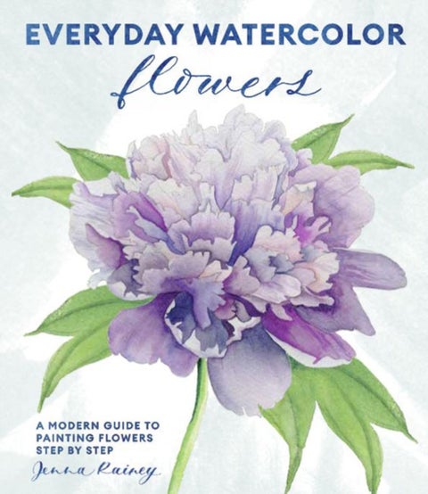 Everyday Watercolor Flowers - A Modern Guide to Painting Blooms, Leaves, and Stems Step by Step