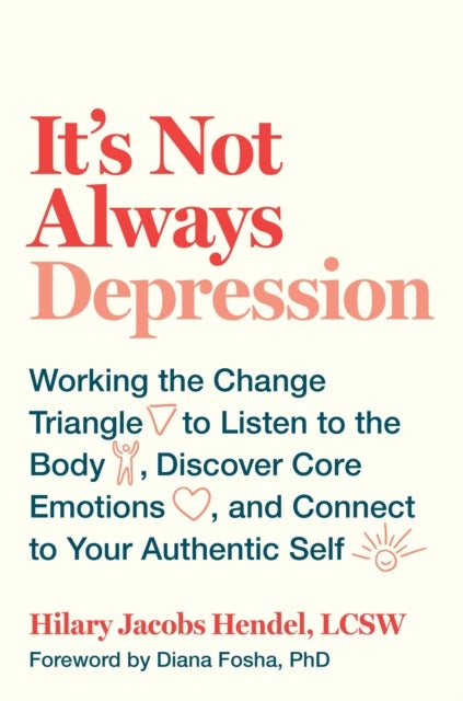 It's Not Always Depression - Working the Change Triangle to Listen to the Body, Discover Core Emotions, and Connect to Your Authe