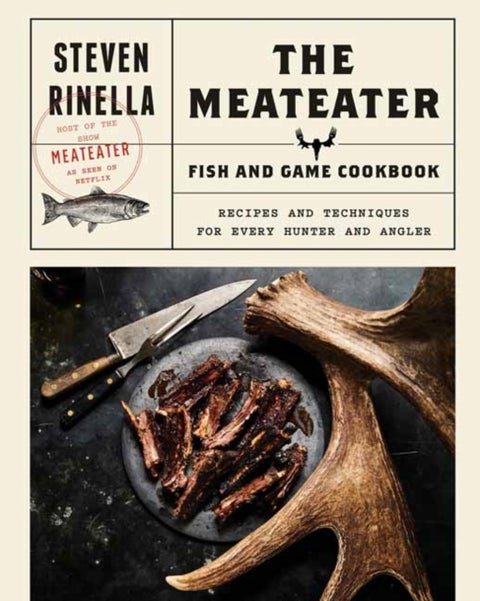 The Meateater Fish and Game Cookbook - Recipes and Techniques for Every Hunter and Angler