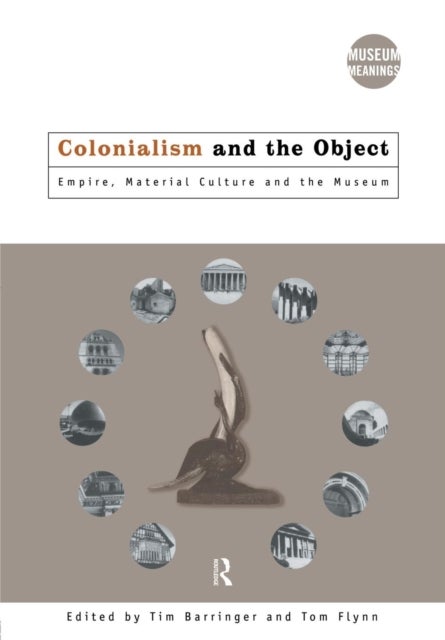 Colonialism and the Object - Empire, Material Culture and the Museum