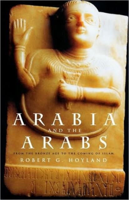 Arabia and the Arabs - From the Bronze Age to the Coming of Islam