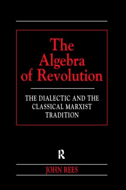 The Algebra of Revolution - The Dialectic and the Classical Marxist Tradition