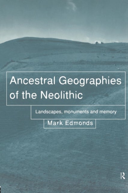 Ancestral Geographies of the Neolithic - Landscapes, Monuments and Memory
