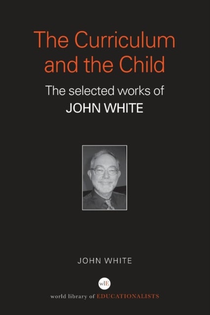 The Curriculum and the Child - The Selected Works of John White