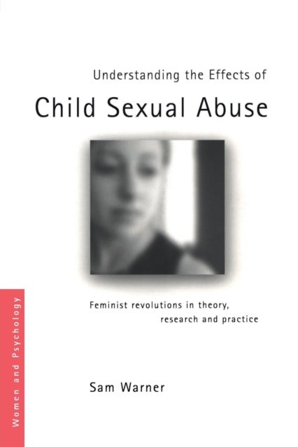 Understanding the Effects of Child Sexual Abuse - Feminist Revolutions in Theory, Research and Practice