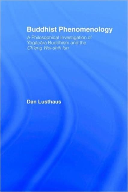 Buddhist Phenomenology - A Philosophical Investigation of Yogacara Buddhism and the Ch'eng Wei-shih Lun