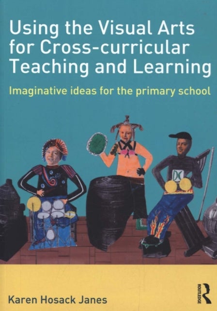 Using the Visual Arts for Cross-curricular Teaching and Learning - Imaginative ideas for the primary school