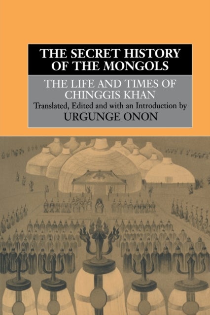 The Secret History of the Mongols - The Life and Times of Chinggis Khan