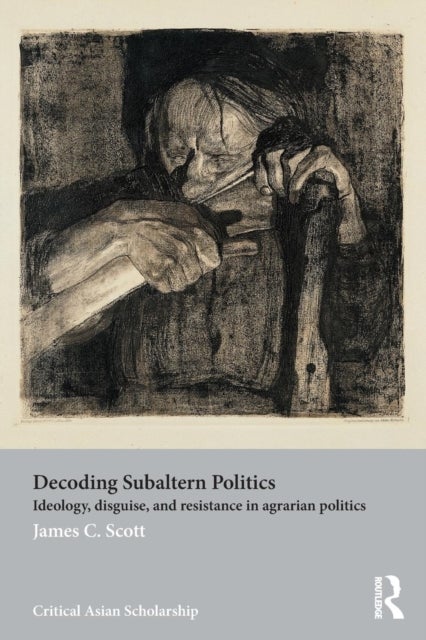 Decoding Subaltern Politics - Ideology, Disguise, and Resistance in Agrarian Politics