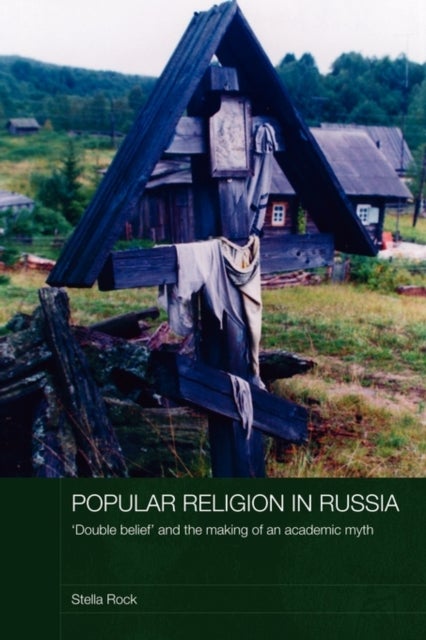 Popular Religion in Russia - 'Double Belief' and the Making of an Academic Myth