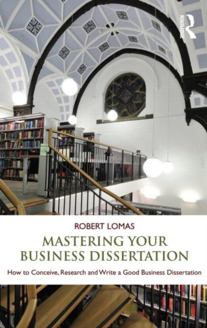 Mastering Your Business Dissertation - How to Conceive, Research and Write a Good Business Dissertation