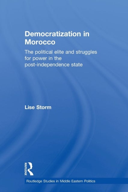 Democratization in Morocco - The Political Elite and Struggles for Power in the Post-Independence State