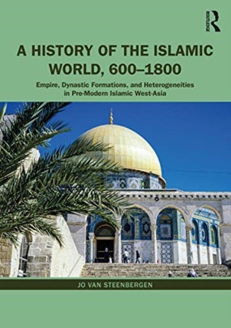 A History of the Islamic World, 600-1800 - Empire, Dynastic Formations, and Heterogeneities in Pre-Modern Islamic West-Asia