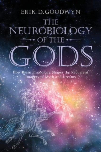The Neurobiology of the Gods - How Brain Physiology Shapes the Recurrent Imagery of Myth and Dreams