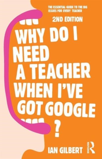 Why Do I Need a Teacher When I've got Google? - The essential guide to the big issues for every teacher