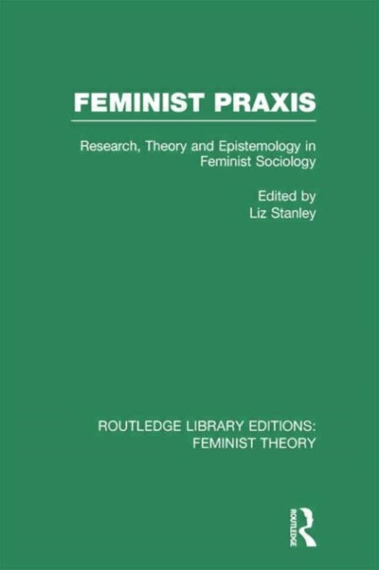 Feminist Praxis (RLE Feminist Theory) - Research, Theory and Epistemology in Feminist Sociology