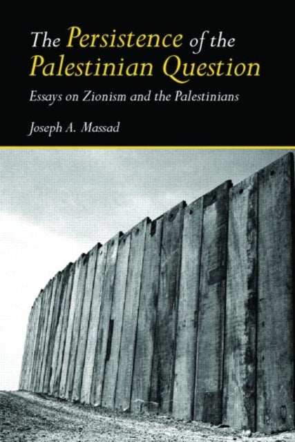 The Persistence of the Palestinian Question - Essays on Zionism and the Palestinians