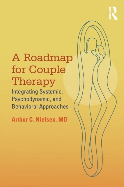 A Roadmap for Couple Therapy - Integrating Systemic, Psychodynamic, and Behavioral Approaches