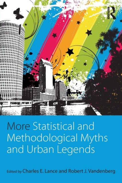 More Statistical and Methodological Myths and Urban Legends - Doctrine, Verity and Fable in Organizational and Social Sciences