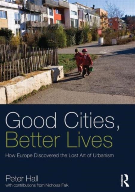 Good Cities, Better Lives - How Europe Discovered the Lost Art of Urbanism