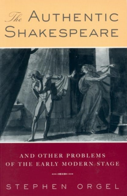 The Authentic Shakespeare - and Other Problems of the Early Modern Stage