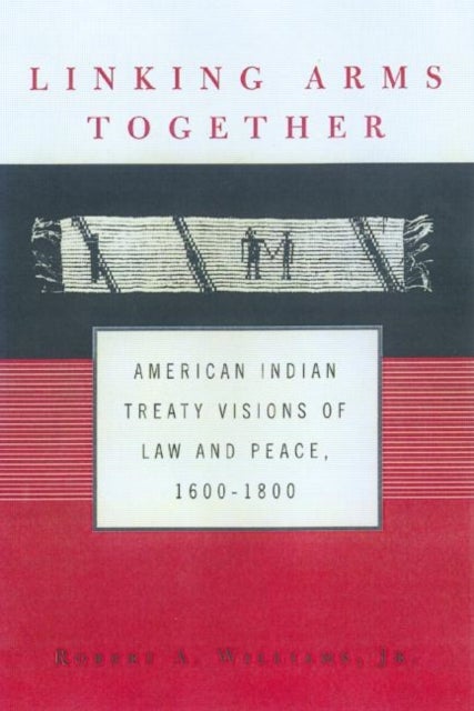 Linking Arms Together - American Indian Treaty Visions of Law and Peace, 1600-1800