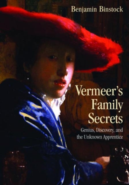 Vermeer's Family Secrets - Genius, Discovery, and the Unknown Apprentice
