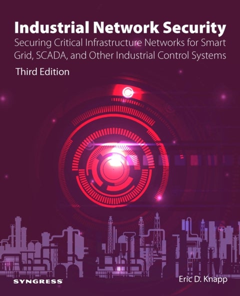 Industrial Network Security - Securing Critical Infrastructure Networks for Smart Grid, SCADA, and Other Industrial Control System