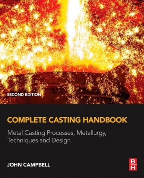 Complete Casting Handbook - Metal Casting Processes, Metallurgy, Techniques and Design