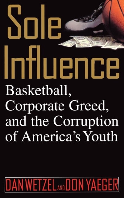 Sole Influence - Basketball, Corporate Greed, and the Corruption of America's Youth