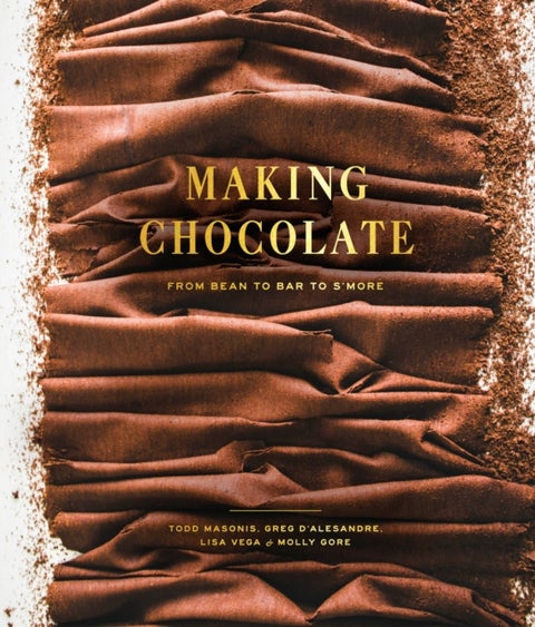 Making Chocolate - From Bean to Bar to S'more: A Cookbook